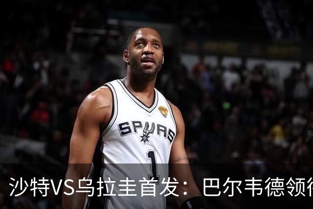 沙特VS乌拉圭首发：巴尔韦德领衔 努涅斯乌加特登场